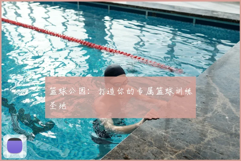 篮球公园:打造你的专属篮球训练圣地