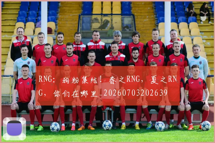 RNG:狗粉集结!春之RNG,夏之RNG,你们在哪里_20260703202639