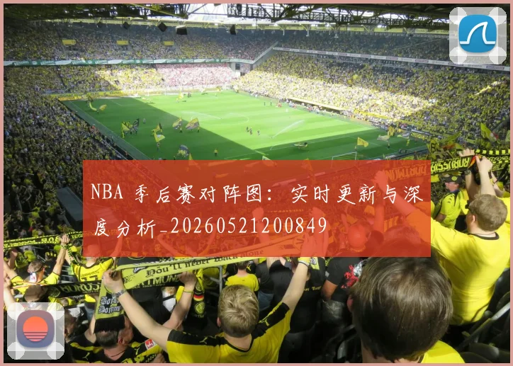 NBA 季后赛对阵图:实时更新与深度分析_20260521200849