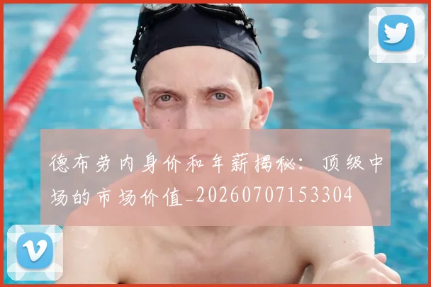 德布劳内身价和年薪揭秘:顶级中场的市场价值_20260707153304