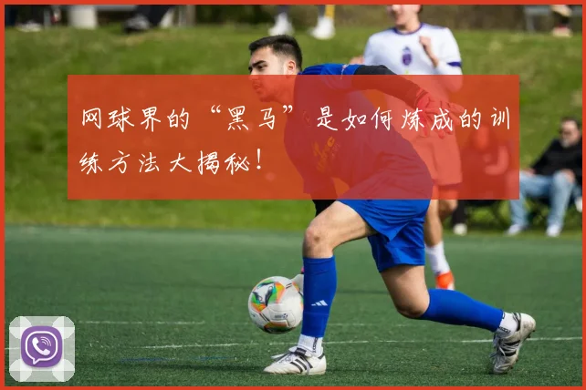 网球界的“黑马”是如何炼成的训练方法大揭秘!