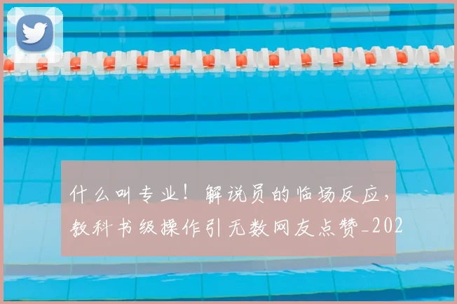 什么叫专业!解说员的临场反应,教科书级操作引无数网友点赞_20260703213827