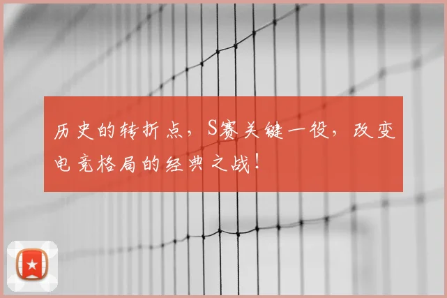 历史的转折点，S赛关键一役，改变电竞格局的经典之战！