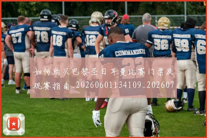 如何购买巴黎圣日耳曼比赛门票及观赛指南_20260601134109_20260707023208
