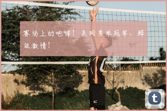 赛场上的咆哮!美网男单冠军,释放激情!