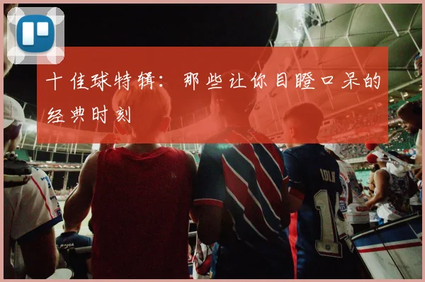 十佳球特辑:那些让你目瞪口呆的经典时刻