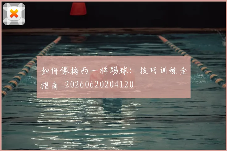如何像梅西一样踢球:技巧训练全指南_20260620204120