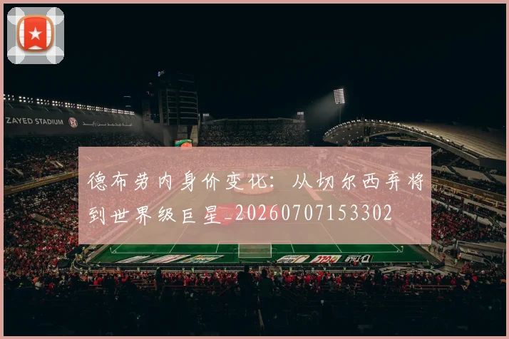 德布劳内身价变化:从切尔西弃将到世界级巨星_20260707153302