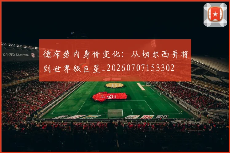 德布劳内身价变化:从切尔西弃将到世界级巨星_20260707153302