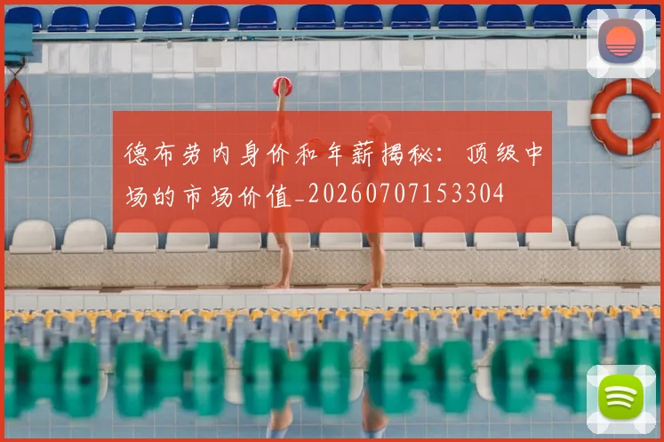 德布劳内身价和年薪揭秘:顶级中场的市场价值_20260707153304