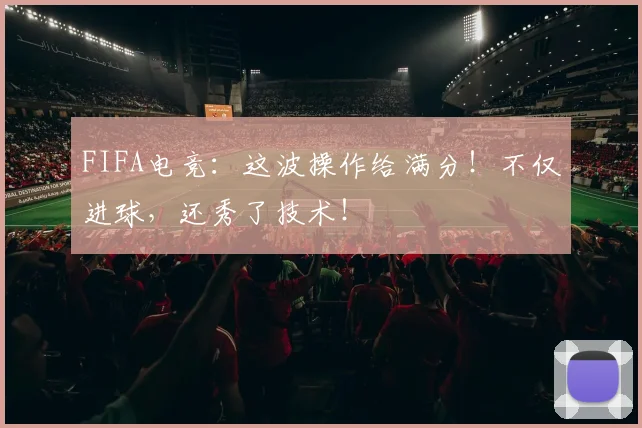 FIFA电竞:这波操作给满分!不仅进球,还秀了技术!