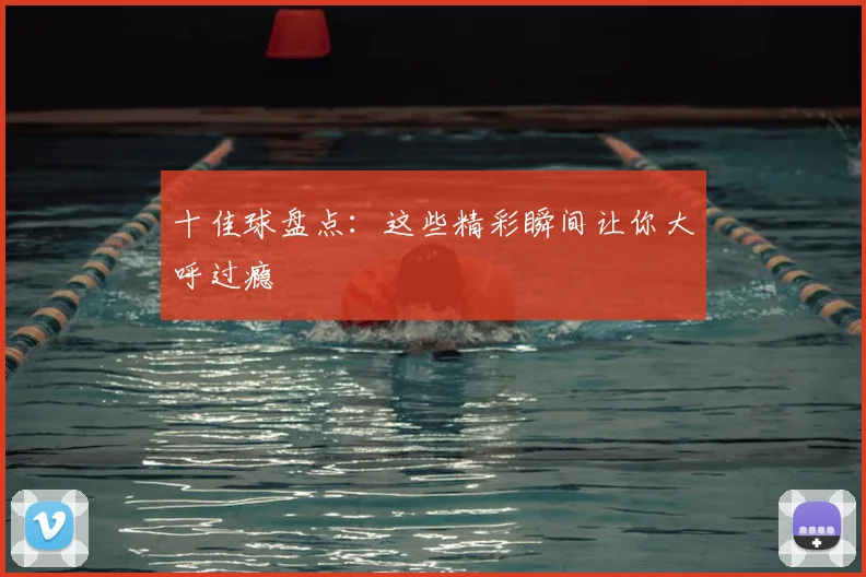 十佳球盘点:这些精彩瞬间让你大呼过瘾