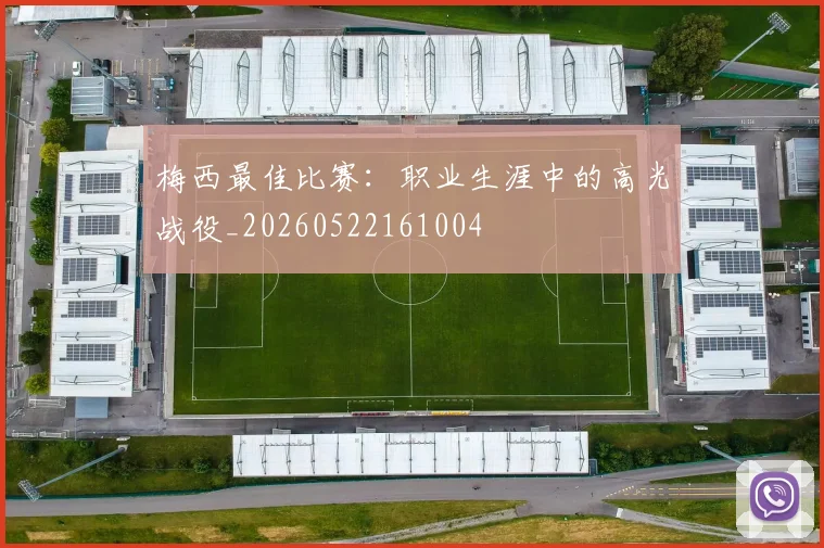 梅西最佳比赛:职业生涯中的高光战役_20260522161004