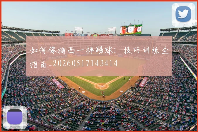 如何像梅西一样踢球:技巧训练全指南_20260517143414
