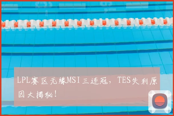 LPL赛区无缘MSI三连冠,TES失利原因大揭秘!