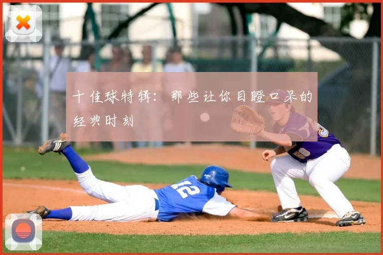 十佳球特辑:那些让你目瞪口呆的经典时刻