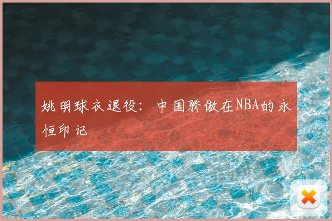 姚明球衣退役:中国骄傲在NBA的永恒印记