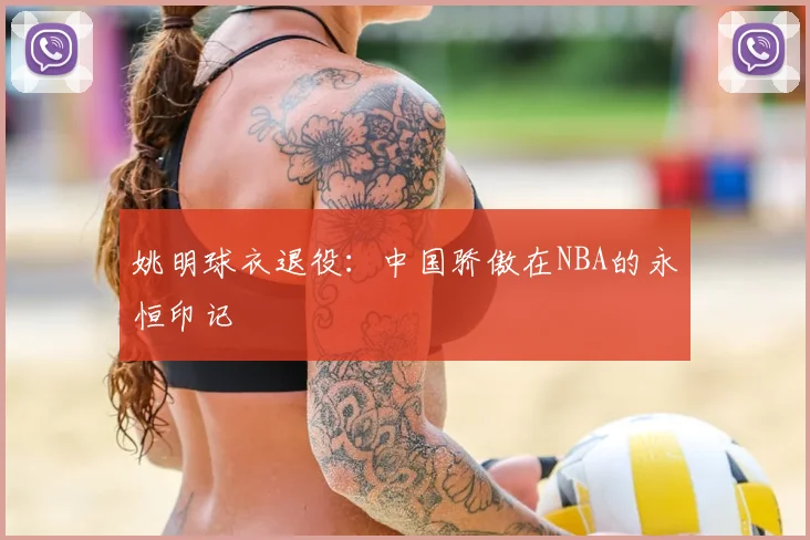 姚明球衣退役:中国骄傲在NBA的永恒印记
