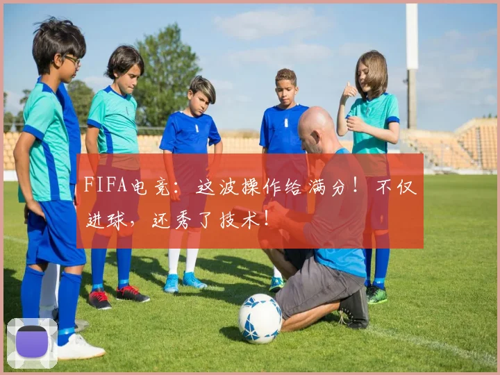 FIFA电竞:这波操作给满分!不仅进球,还秀了技术!