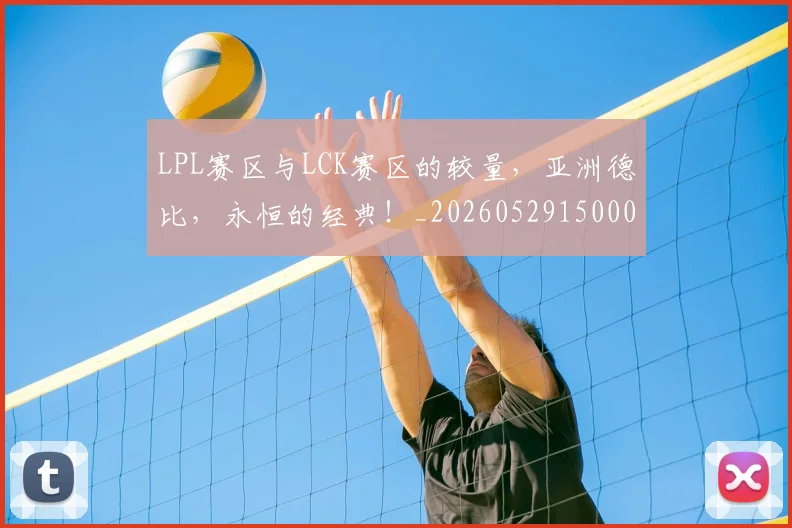 LPL赛区与LCK赛区的较量,亚洲德比,永恒的经典!_20260529150005_20260702044345