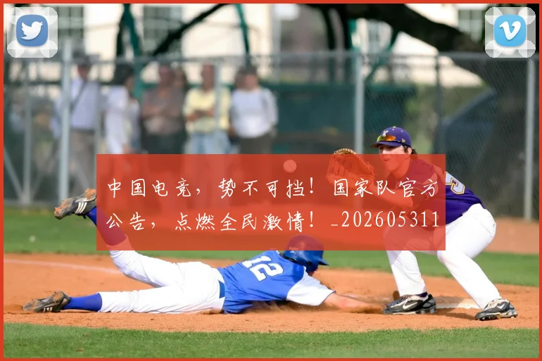 中国电竞，势不可挡！国家队官方公告，点燃全民激情！_20260531151538
