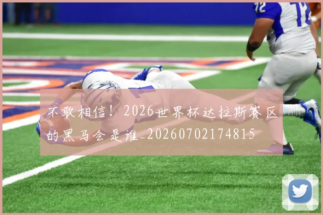 不敢相信!2026世界杯达拉斯赛区的黑马会是谁_20260702174815