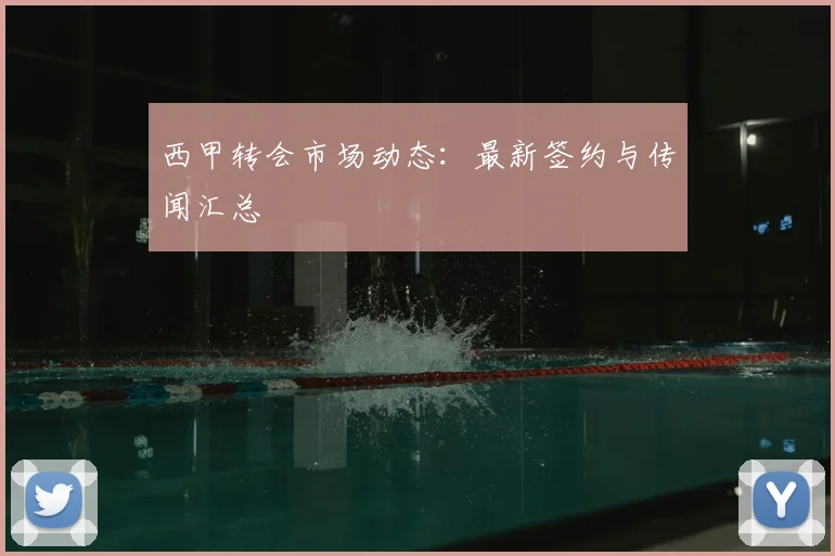 西甲转会市场动态:最新签约与传闻汇总