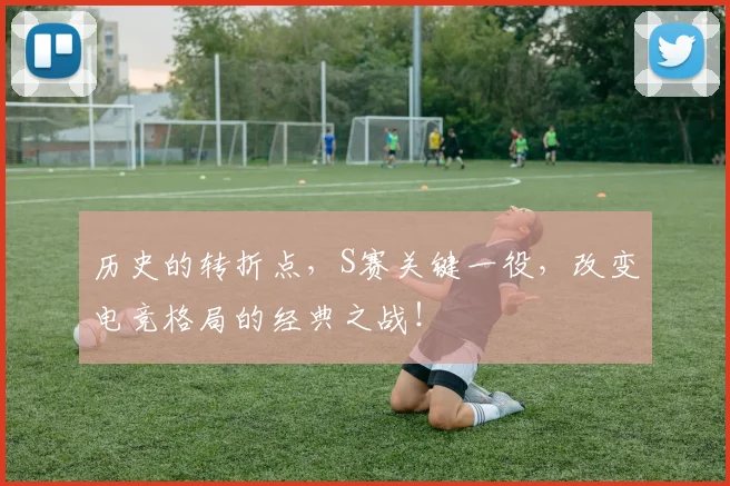 历史的转折点，S赛关键一役，改变电竞格局的经典之战！
