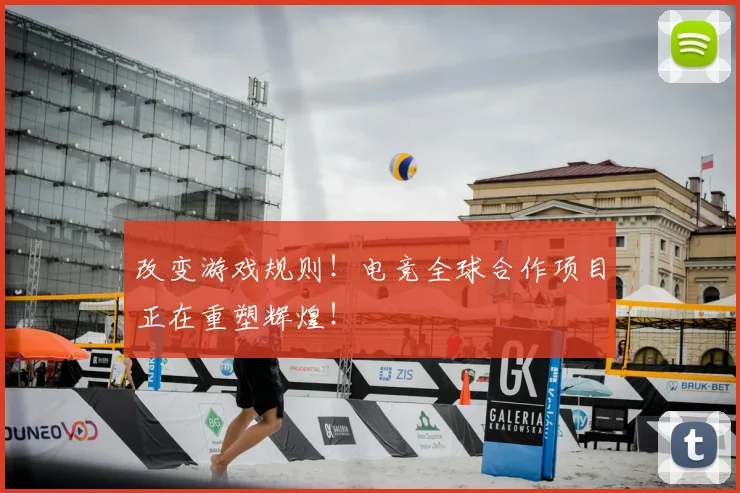 改变游戏规则!电竞全球合作项目正在重塑辉煌!