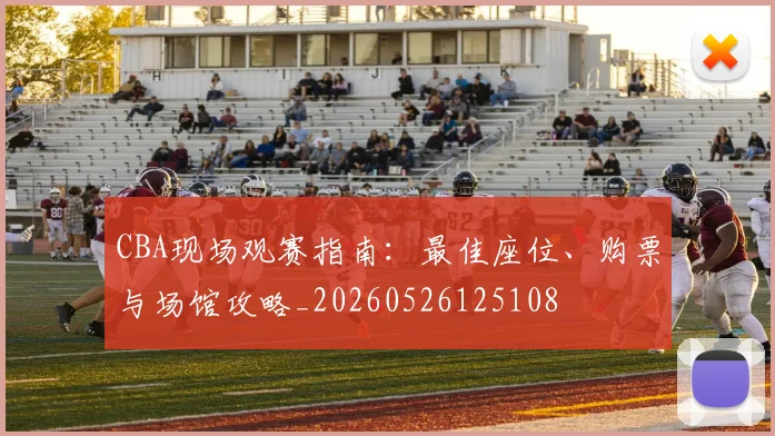 CBA现场观赛指南：最佳座位、购票与场馆攻略_20260526125108