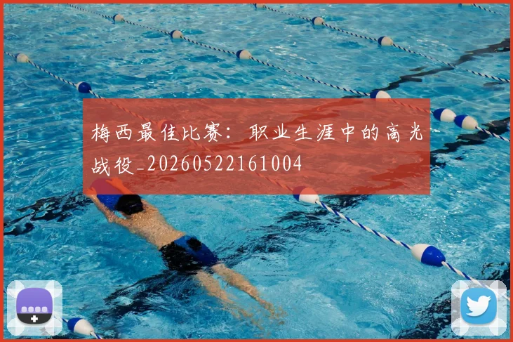 梅西最佳比赛:职业生涯中的高光战役_20260522161004